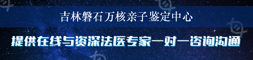 吉林磐石万核亲子鉴定中心